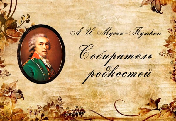 «А.И. Мусин-Пушкин, собиратель редкостей»
