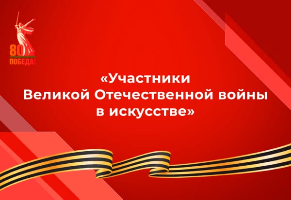 Участники Великой Отечественной войны в искусстве